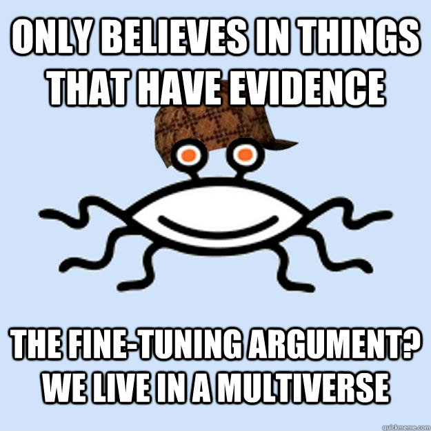 Only believes in things that have evidence The fine-tuning argument? We live in a multiverse  Scumbag rAtheism