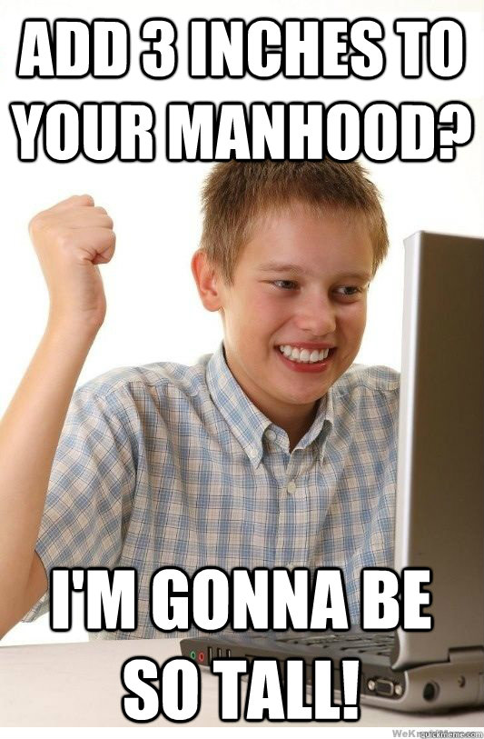 Add 3 inches to your manhood? I'm gonna be so tall! - Add 3 inches to your manhood? I'm gonna be so tall!  First Day On Internet Kid