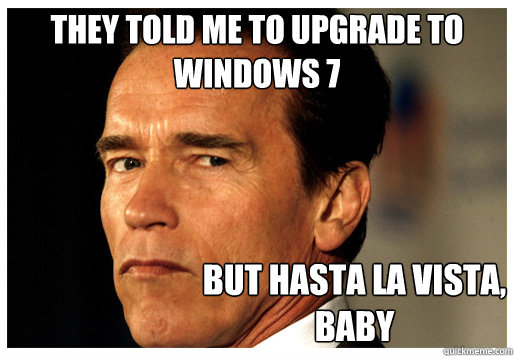 They told me to upgrade to Windows 7 But hasta la vista, baby - They told me to upgrade to Windows 7 But hasta la vista, baby  Arnolds Campaign