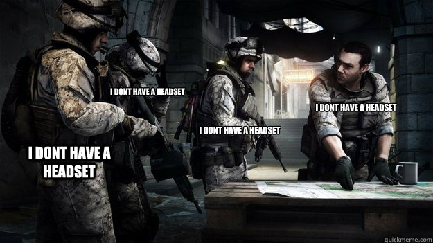 i dont have a headset i dont have a headset i dont have a headset i dont have a headset - i dont have a headset i dont have a headset i dont have a headset i dont have a headset  Battlefield 3 Pros