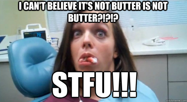 I can't believe it's not butter is not butter?!?!? STFU!!! - I can't believe it's not butter is not butter?!?!? STFU!!!  STFU Julie