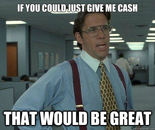 If you could just give me cash that would be great  