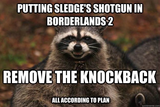 Putting Sledge's Shotgun in Borderlands 2 Remove the knockback ALL ACCORDING TO PLAN - Putting Sledge's Shotgun in Borderlands 2 Remove the knockback ALL ACCORDING TO PLAN  Evil Plotting Raccoon