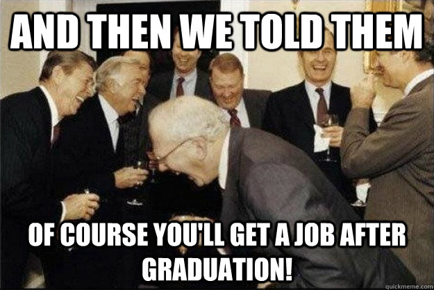 and then we told them Of course you'll get a job after graduation! - and then we told them Of course you'll get a job after graduation!  Rich Old Men