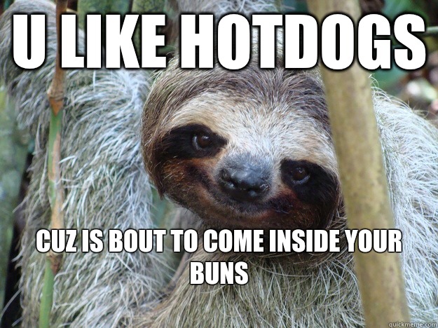 U like Hotdogs  CUz is bout to come inside your buns
  