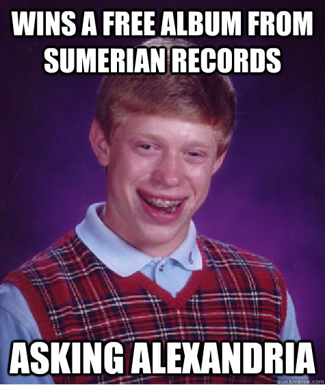 wins a free album from sumerian records asking alexandria  Bad Luck Brian