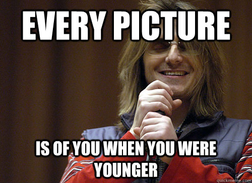 Every picture is of you when you were younger  Mitch Hedberg Meme