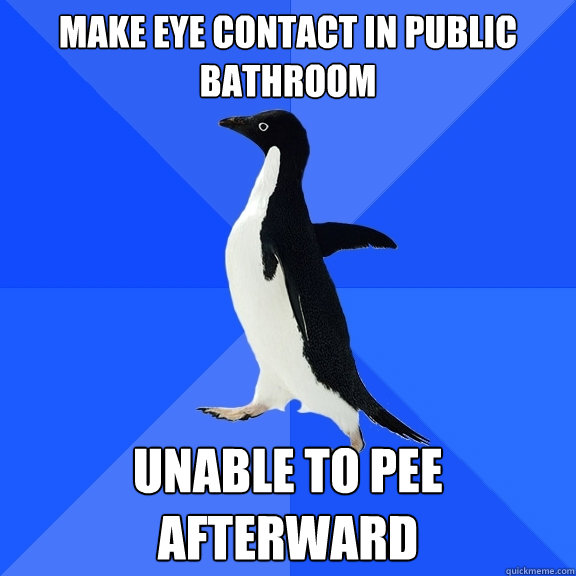 make eye contact in public bathroom   unable to pee afterward  Socially Awkward Penguin