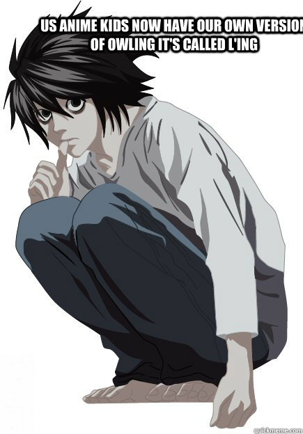 Us Anime kids now have our own version of Owling it's called L'ing  Ling