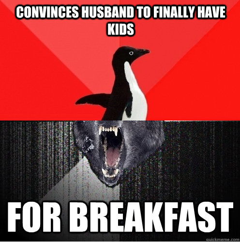 convinces husband to finally have kids for breakfast  Socially Awesome Insanity Wolf