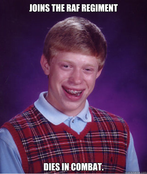 Joins the RAF REGIMENT Dies in combat. - Joins the RAF REGIMENT Dies in combat.  Bad Luck Brian