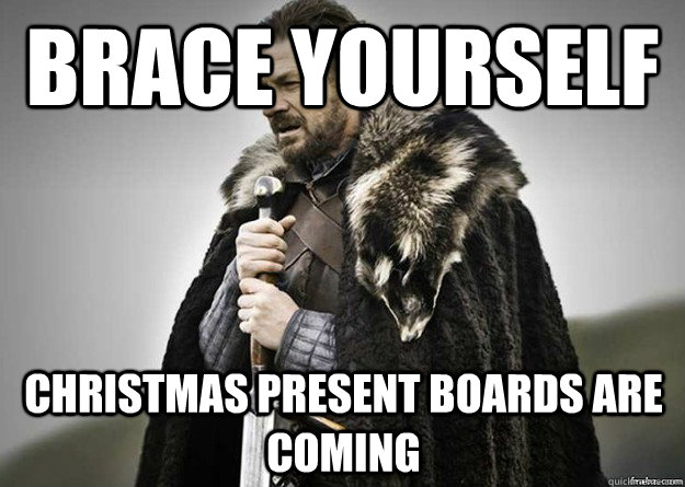 Brace yourself Christmas Present Boards are coming - Brace yourself Christmas Present Boards are coming  Brace Yourself thunder