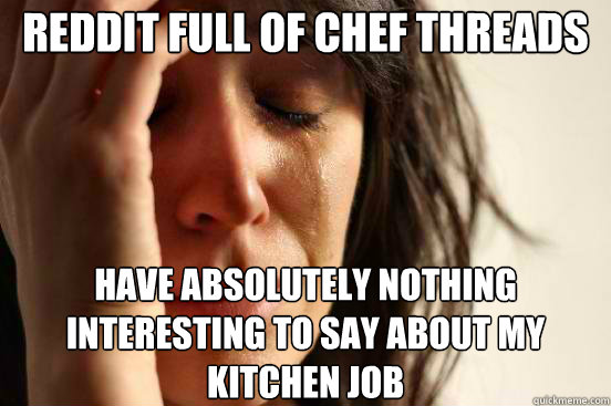 Reddit full of chef threads Have absolutely nothing interesting to say about my kitchen job  First World Problems