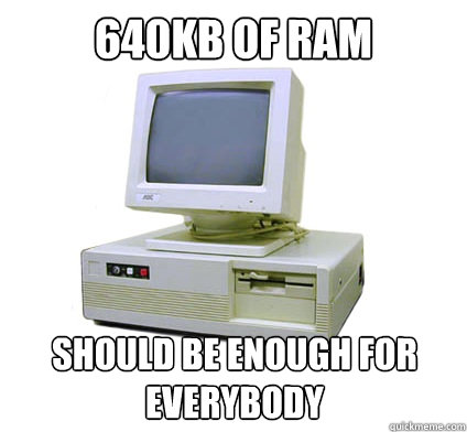 640kB of RAM should be enough for
everybody  Your First Computer
