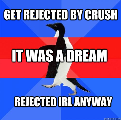 Get rejected by crush It was a dream rejected irl anyway  Socially Awkward Awesome Awkward Penguin