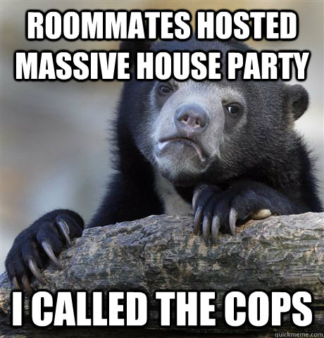 Roommates hosted massive house party I called the cops - Roommates hosted massive house party I called the cops  Confession Bear