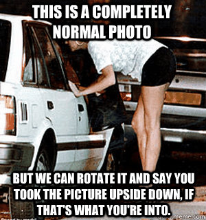 This is a completely normal photo But we can rotate it and say you took the picture upside down, if that's what you're into.  Karma Whore