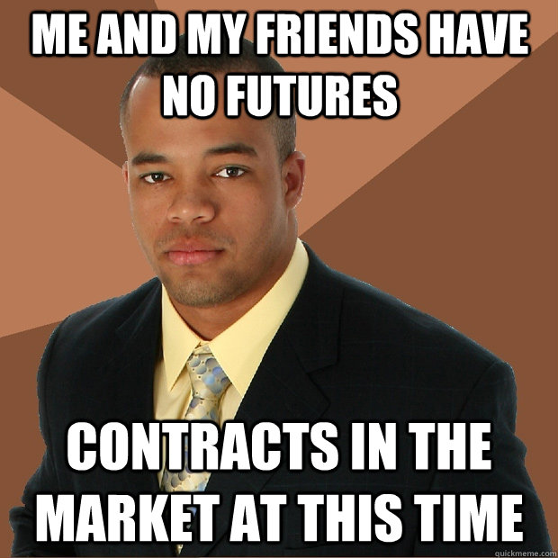 Me and my friends have no futures contracts in the market at this time  Successful Black Man