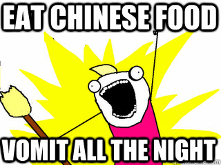 Eat chinese food VOMIT ALL THE NIGHT  All The Things