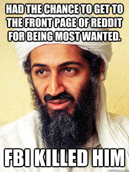 Had the chance to get to the front page of reddit for being most wanted. fbi killed him - Had the chance to get to the front page of reddit for being most wanted. fbi killed him  bad luck osama
