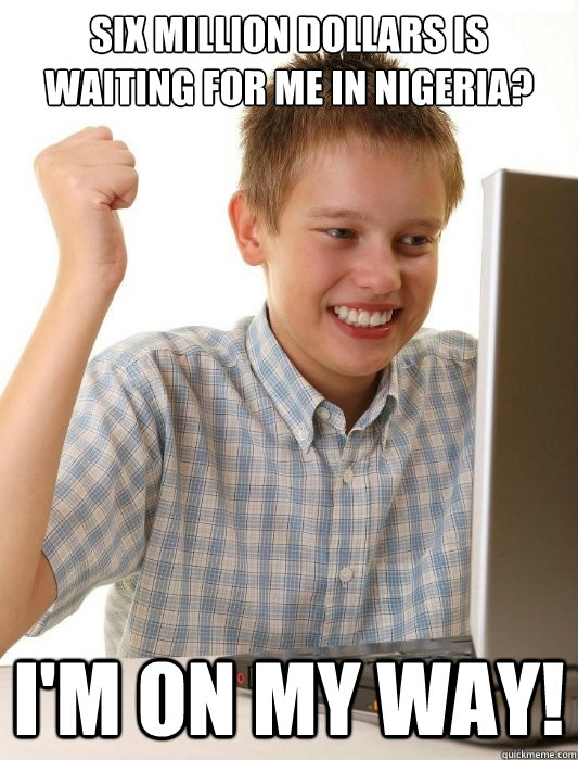six million dollars is waiting for me in nigeria? i'm on my way!  First Day on the Internet Kid