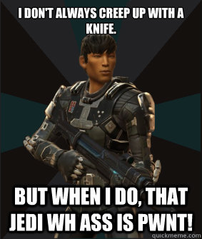I don't always creep up with a knife. but when i do, that jedi wh ass is pwnt!  