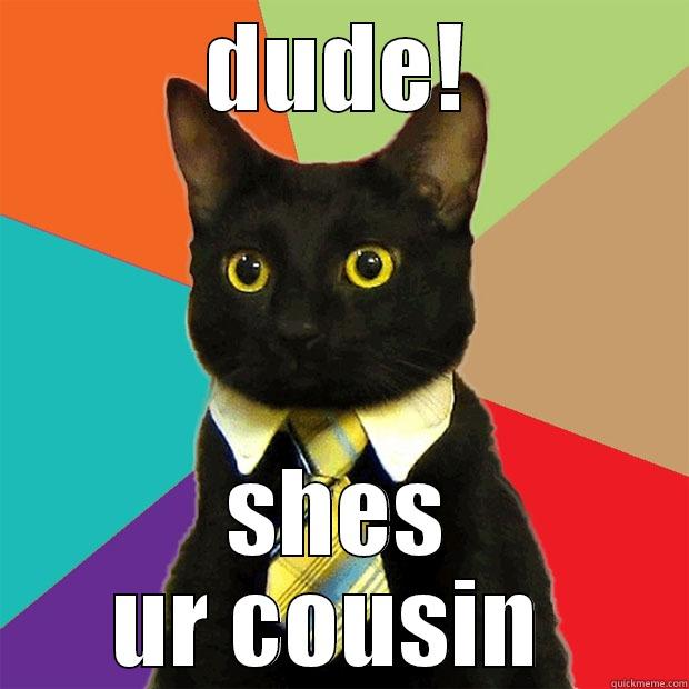 DUDE! SHES UR COUSIN  Business Cat