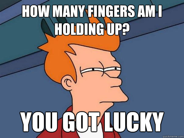 how many fingers am i holding up? you got lucky - how many fingers am i holding up? you got lucky  Futurama Fry