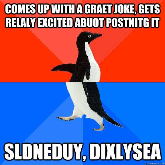 comes up with a graet joke, gets relaly excited abuot postnitg it sldneduy, dixlysea  Socially Awesome Awkward Penguin