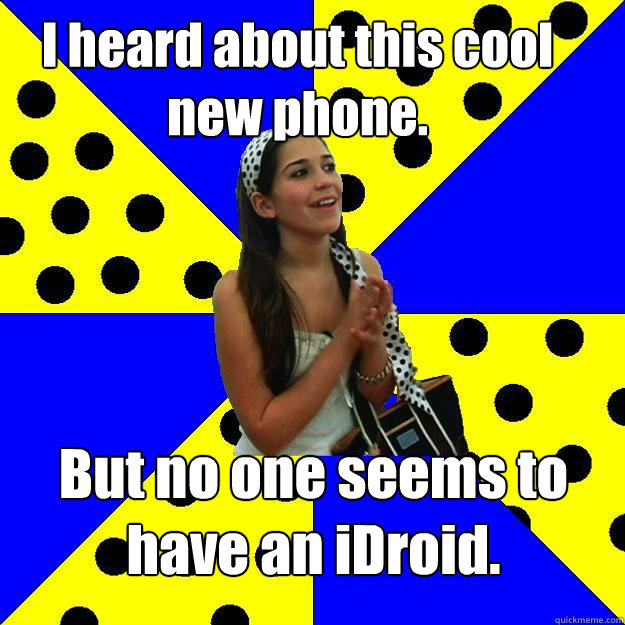 I heard about this cool new phone. But no one seems to have an iDroid.  Sheltered Suburban Kid