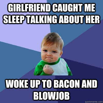 girlfriend caught me sleep talking about her woke up to bacon and blowjob  Success Kid
