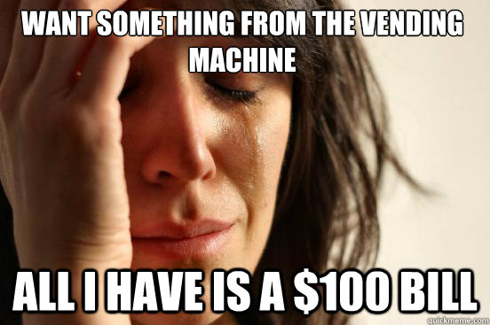 Want something from the vending machine All I Have is a $100 bill  First World Problems