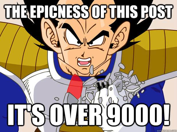 The epicness of this post IT's over 9000!  Over 9000