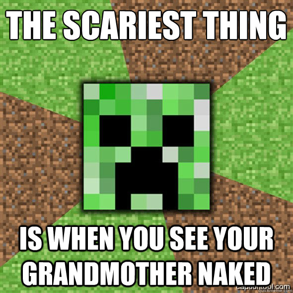 the scariest thing 
 is when you see your grandmother naked - the scariest thing 
 is when you see your grandmother naked  Minecraft Creeper