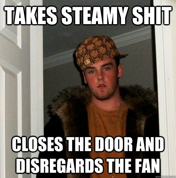 Takes steamy shit closes the door and disregards the fan  Scumbag Steve
