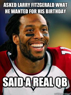 Asked Larry Fitzgerald what he wanted for his birthday Said a Real QB