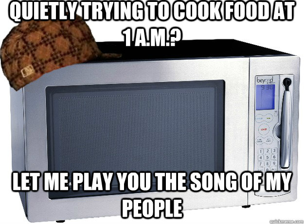 quietly trying to cook food at 1 a.m.? Let me play you the song of my people - quietly trying to cook food at 1 a.m.? Let me play you the song of my people  Scumbag Microwave