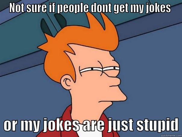 NOT SURE IF PEOPLE DONT GET MY JOKES   OR MY JOKES ARE JUST STUPID Futurama Fry