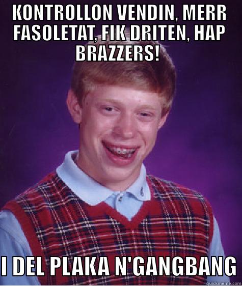 KONTROLLON VENDIN, MERR FASOLETAT, FIK DRITEN, HAP BRAZZERS!   I DEL PLAKA N'GANGBANG Bad Luck Brian