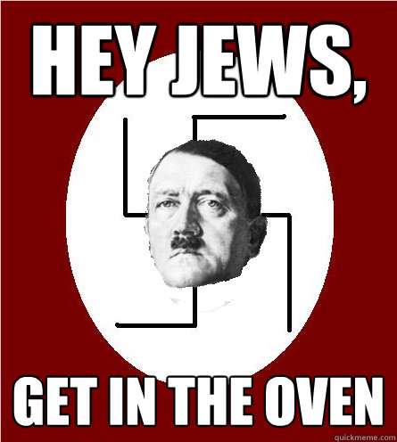 Hey jews, Get in the oven  