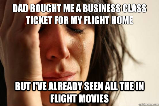 Dad Bought Me A business class ticket for my flight home But i've already seen all the in flight movies - Dad Bought Me A business class ticket for my flight home But i've already seen all the in flight movies  First World Problems