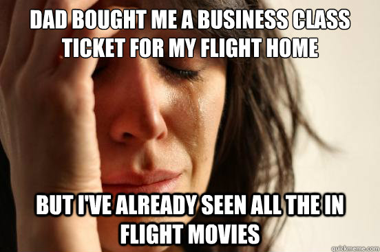 Dad Bought Me A business class ticket for my flight home But i've already seen all the in flight movies  First World Problems