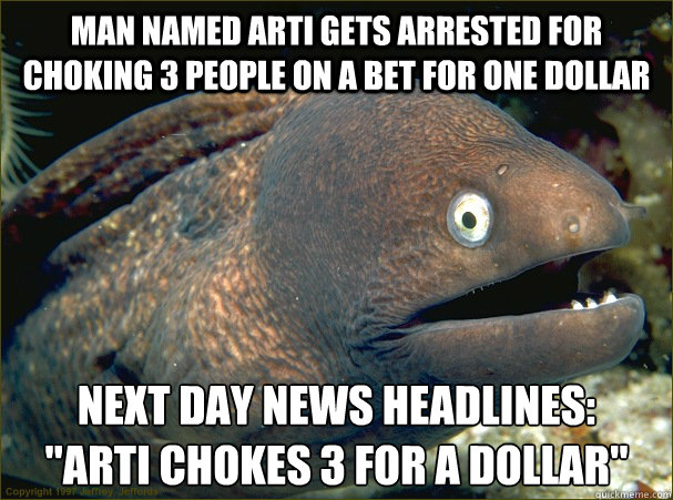 Man named arti gets arrested for choking 3 people on a bet for one dollar next day News headlines:                           