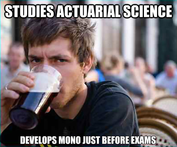 Studies actuarial science develops mono just before exams - Studies actuarial science develops mono just before exams  Lazy College Senior