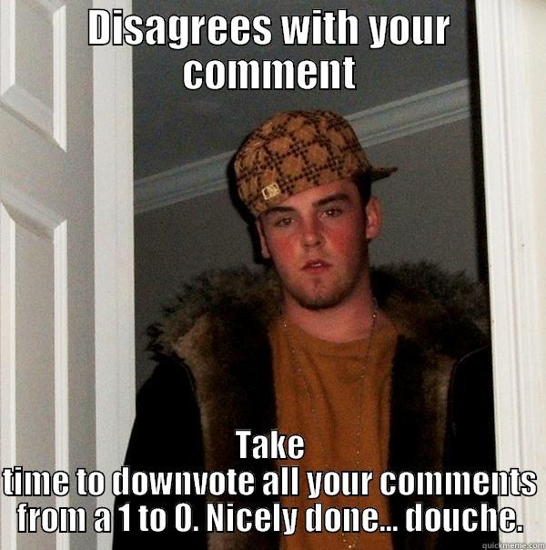DISAGREES WITH YOUR COMMENT TAKE TIME TO DOWNVOTE ALL YOUR COMMENTS FROM A 1 TO 0. NICELY DONE... DOUCHE. Scumbag Steve