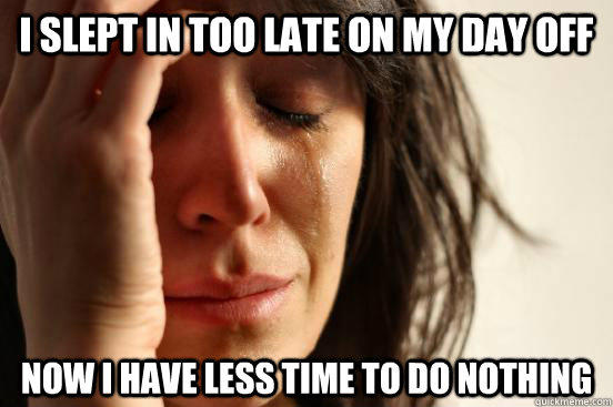 I slept in too late on my day off  Now I have less time to do nothing - I slept in too late on my day off  Now I have less time to do nothing  First World Problems