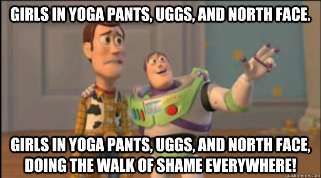 Girls in yoga pants, Uggs, and North Face. Girls in yoga pants, Uggs, and North Face, doing the walk of shame everywhere! - Girls in yoga pants, Uggs, and North Face. Girls in yoga pants, Uggs, and North Face, doing the walk of shame everywhere!  Misc