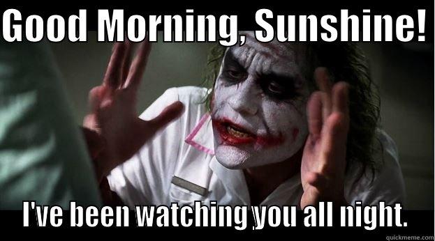 GOOD MORNING, SUNSHINE!  I'VE BEEN WATCHING YOU ALL NIGHT. Joker Mind Loss