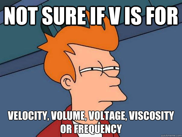 Not sure if v is for Velocity, volume, voltage, viscosity or frequency  Futurama Fry