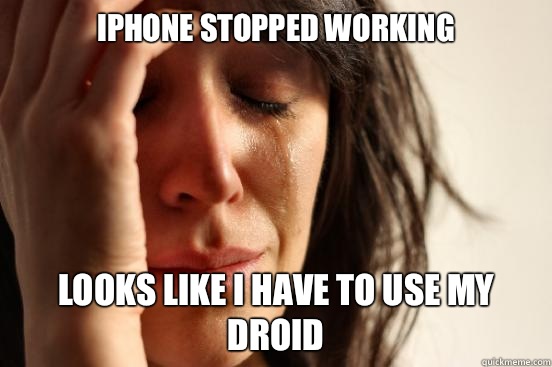 IPhone stopped working Looks like i have to use my Droid  First World Problems